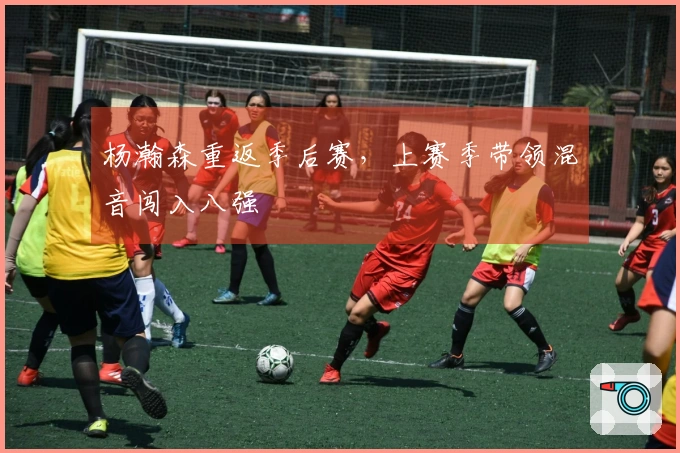 杨瀚森重返季后赛，上赛季带领混音闯入八强