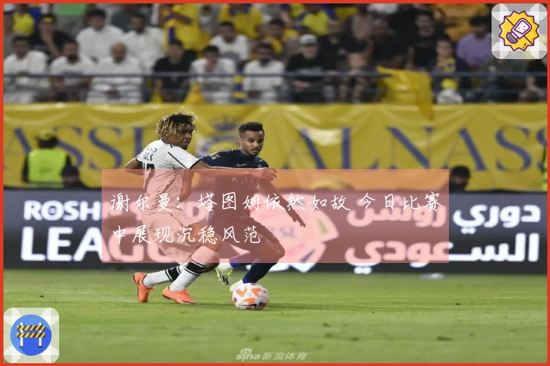 谢尔曼：塔图姆依然如故 今日比赛中展现沉稳风范