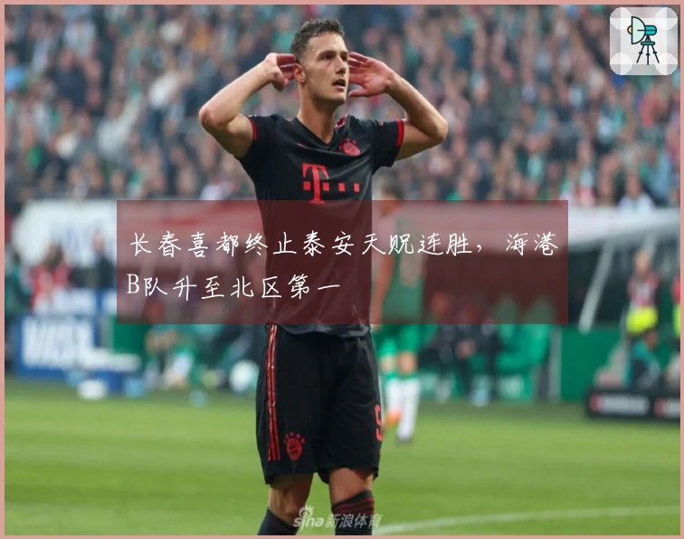 长春喜都终止泰安天贶连胜，海港B队升至北区第一