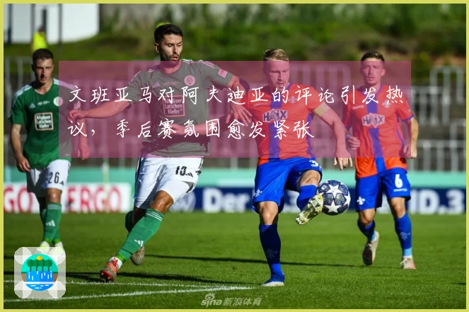 文班亚马对阿夫迪亚的评论引发热议，季后赛氛围愈发紧张