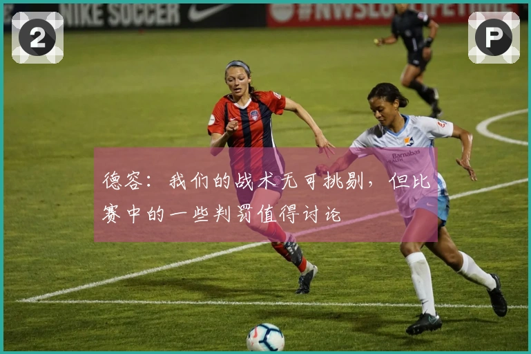 德容：我们的战术无可挑剔，但比赛中的一些判罚值得讨论