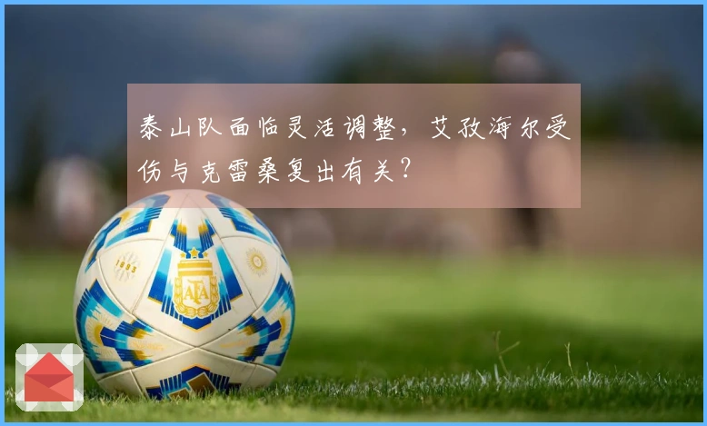 泰山队面临灵活调整，艾孜海尔受伤与克雷桑复出有关？