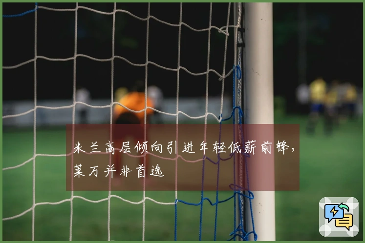 米兰高层倾向引进年轻低薪前锋，莱万并非首选