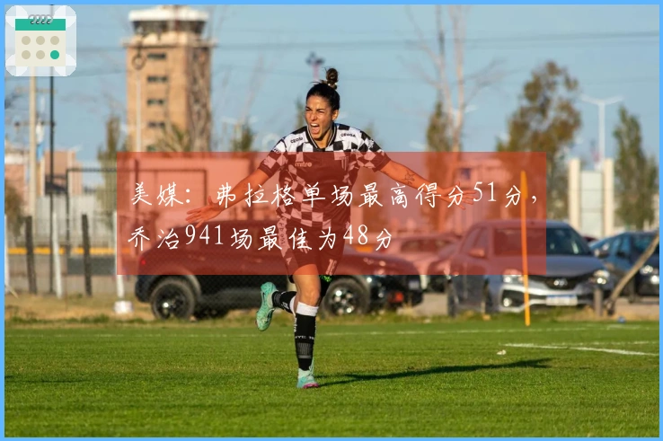 美媒：弗拉格单场最高得分51分，乔治941场最佳为48分