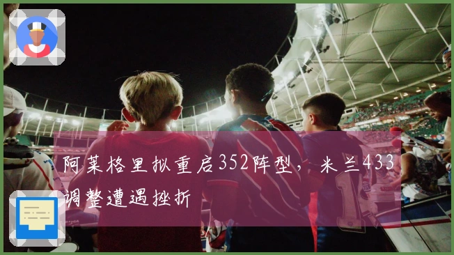 阿莱格里拟重启352阵型，米兰433调整遭遇挫折