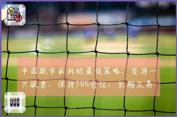 中国股市获利的最佳策略：坚持一只股票，保持50%仓位，长期交易