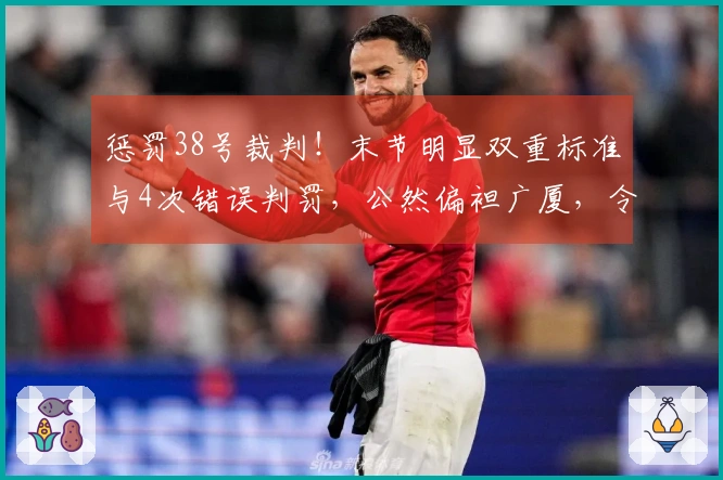 惩罚38号裁判！末节明显双重标准与4次错误判罚，公然偏袒广厦，令人失望