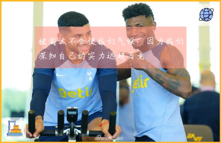 被淘汰不会使我们气馁，因为我们深知自己的实力远超马竞