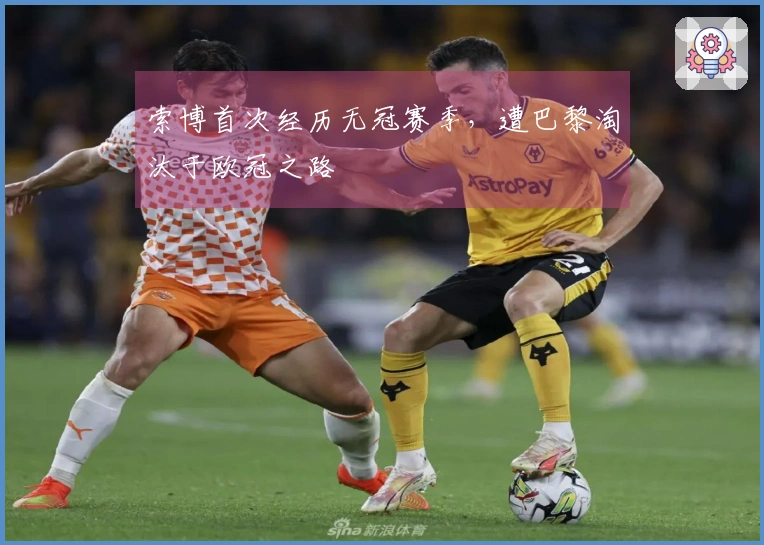 索博首次经历无冠赛季，遭巴黎淘汰于欧冠之路