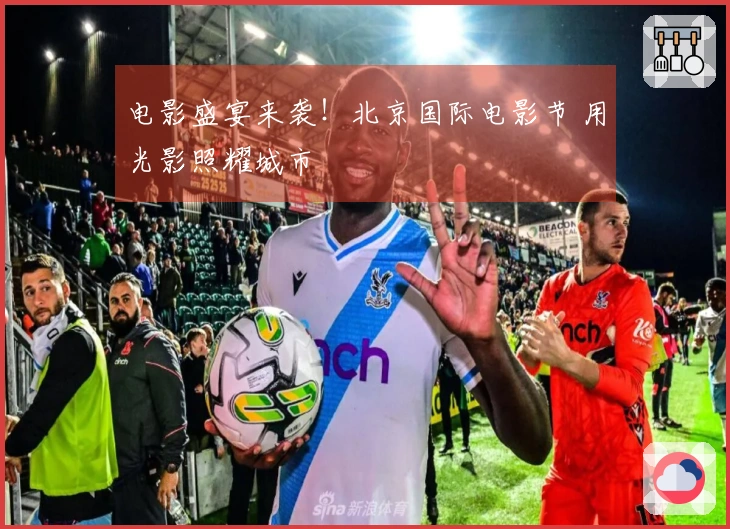 电影盛宴来袭！北京国际电影节 用光影照耀城市