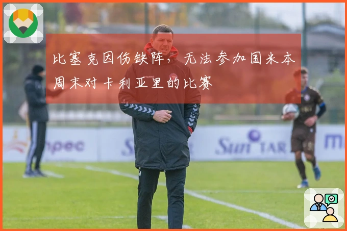 比塞克因伤缺阵，无法参加国米本周末对卡利亚里的比赛