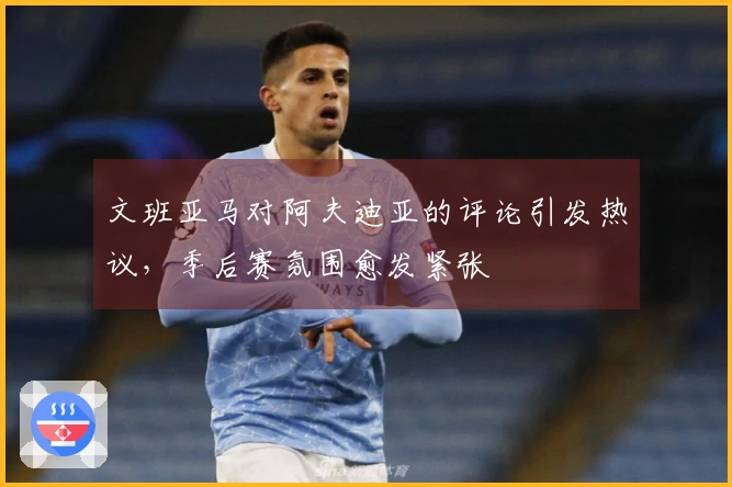 文班亚马对阿夫迪亚的评论引发热议，季后赛氛围愈发紧张