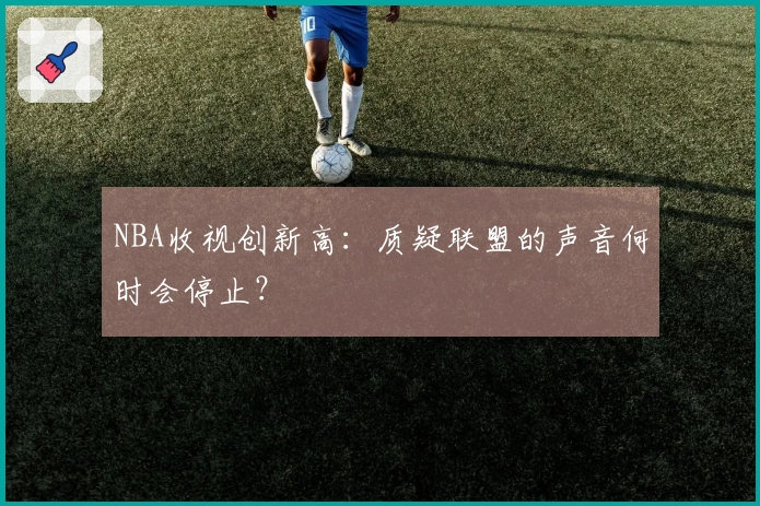 NBA收视创新高：质疑联盟的声音何时会停止？